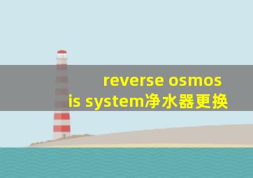 reverse osmosis system净水器更换